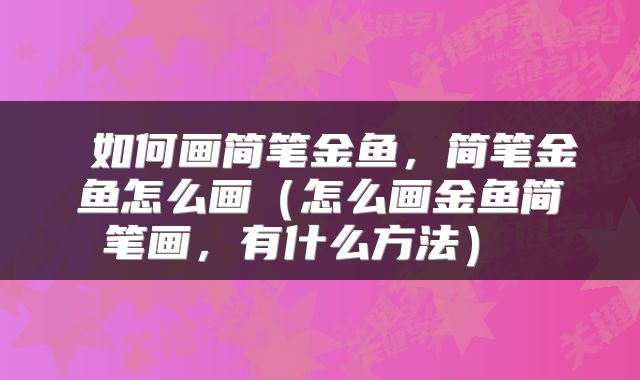  如何画简笔金鱼，简笔金鱼怎么画（怎么画金鱼简笔画，有什么方法） 