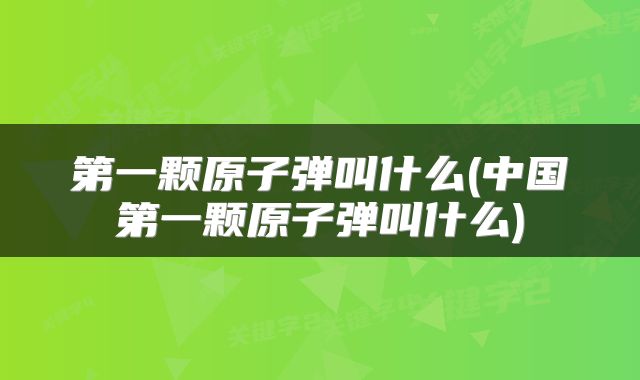 第一颗原子弹叫什么(中国第一颗原子弹叫什么)