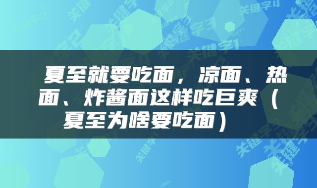 夏至就要吃面,凉面、热面、炸酱面这样吃巨爽(夏至为啥要吃面)