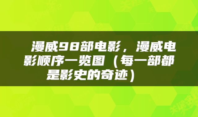 漫威98部电影，漫威电影顺序一览图（每一部都是影史的奇迹） 