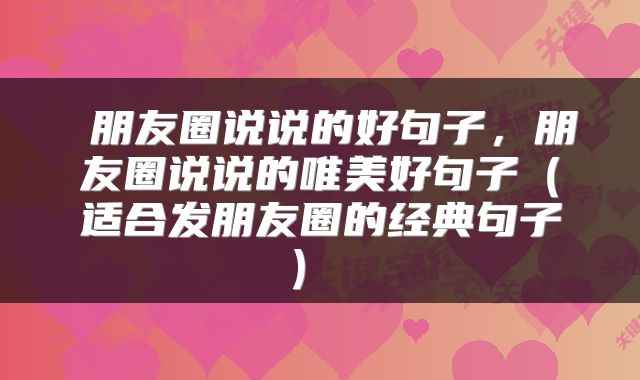  朋友圈说说的好句子，朋友圈说说的唯美好句子（适合发朋友圈的经典句子） 