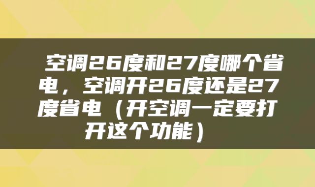  空调26度和27度哪个省电，空调开26度还是27度省电（开空调一定要打开这个功能） 