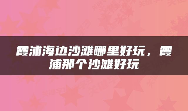 霞浦海边沙滩哪里好玩，霞浦那个沙滩好玩