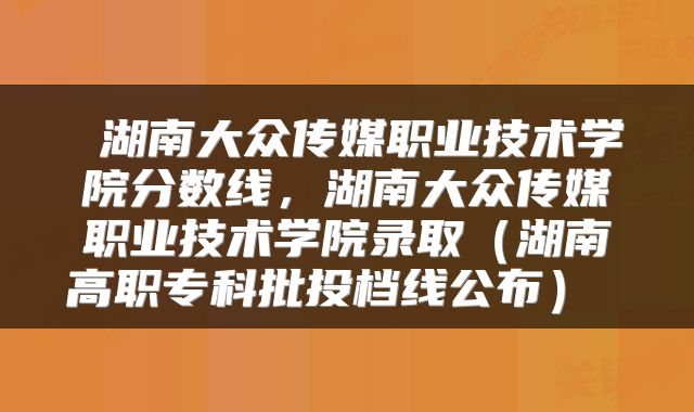  湖南大众传媒职业技术学院分数线，湖南大众传媒职业技术学院录取（湖南高职专科批投档线公布） 