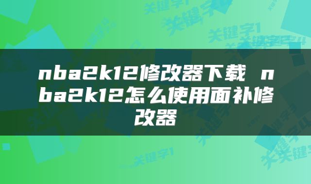 nba2k12修改器下载 nba2k12怎么使用面补修改器