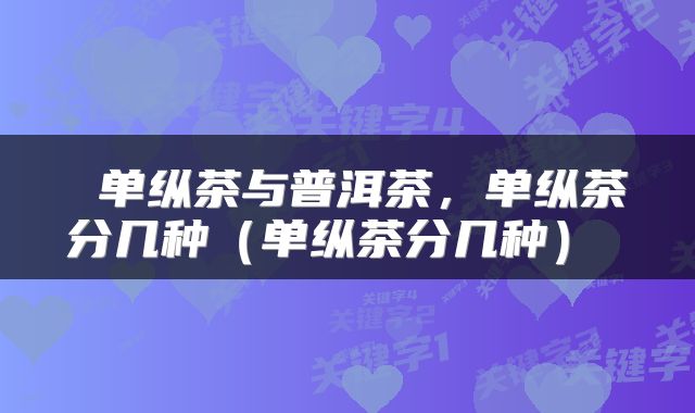  单纵茶与普洱茶，单纵茶分几种（单纵茶分几种） 