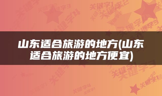 山东适合旅游的地方(山东适合旅游的地方便宜)