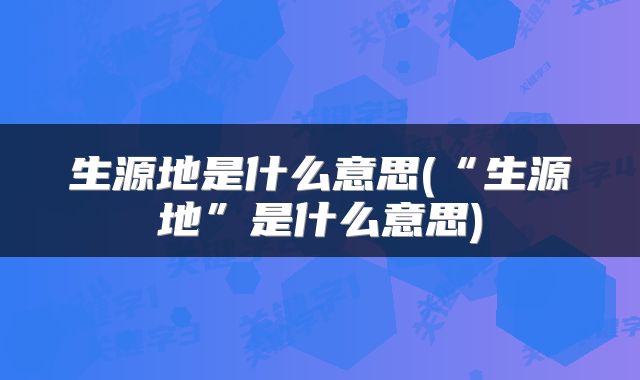 生源地是什么意思(“生源地”是什么意思)