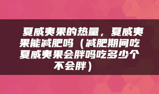  夏威夷果的热量，夏威夷果能减肥吗（减肥期间吃夏威夷果会胖吗吃多少个不会胖） 