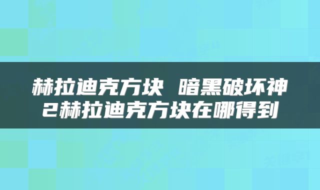 赫拉迪克方块 暗黑破坏神2赫拉迪克方块在哪得到