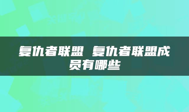 复仇者联盟 复仇者联盟成员有哪些
