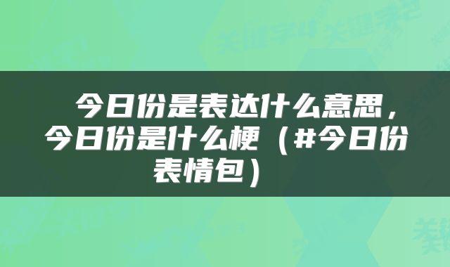 今日份是表达什么意思,今日份是什么梗(#今日份表情包)