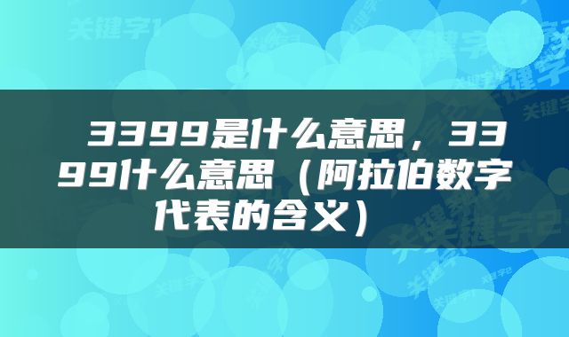 3399是什么意思,3399什么意思(阿拉伯数字代表的含义)