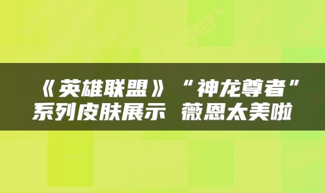《英雄联盟》“神龙尊者”系列皮肤展示 薇恩太美啦