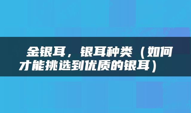  金银耳，银耳种类（如何才能挑选到优质的银耳） 