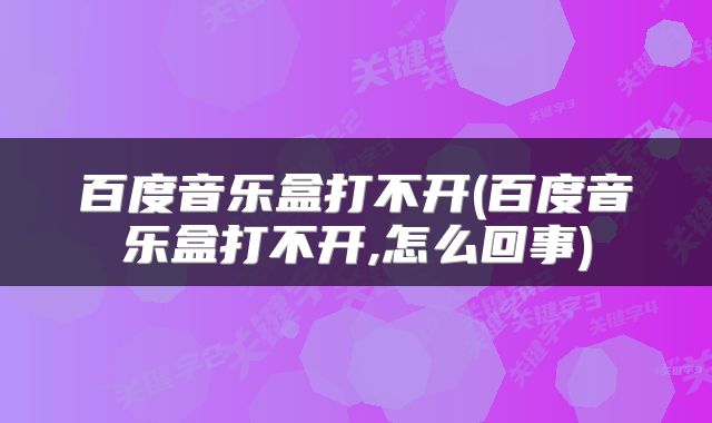 百度音乐盒打不开(百度音乐盒打不开,怎么回事)