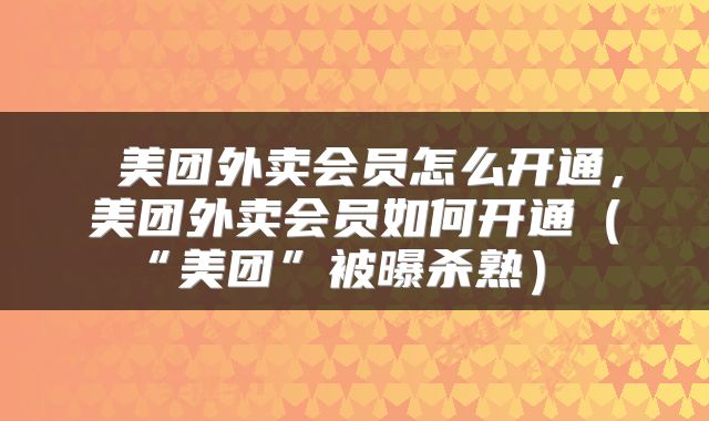  美团外卖会员怎么开通，美团外卖会员如何开通（“美团”被曝杀熟） 