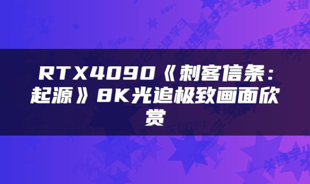 RTX4090《刺客信条：起源》8K光追极致画面欣赏