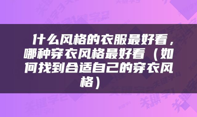  什么风格的衣服最好看，哪种穿衣风格最好看（如何找到合适自己的穿衣风格） 