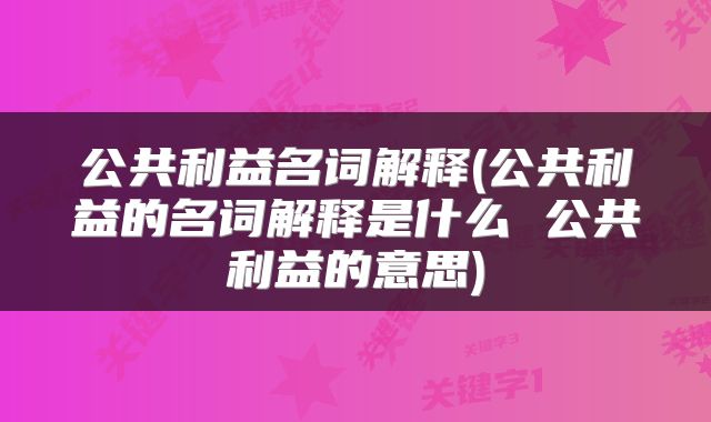 公共利益名词解释(公共利益的名词解释是什么 公共利益的意思)