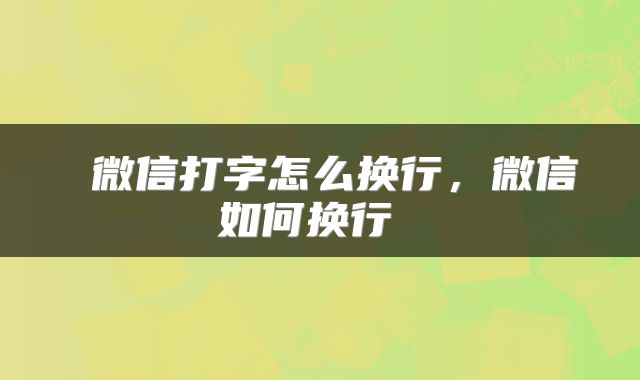  微信打字怎么换行，微信如何换行 