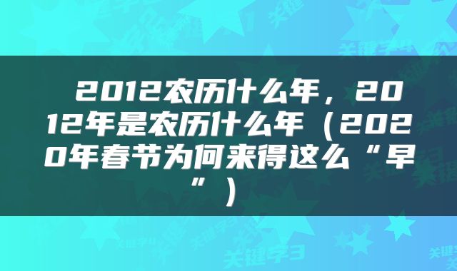  2012农历什么年，2012年是农历什么年（2020年春节为何来得这么“早”） 
