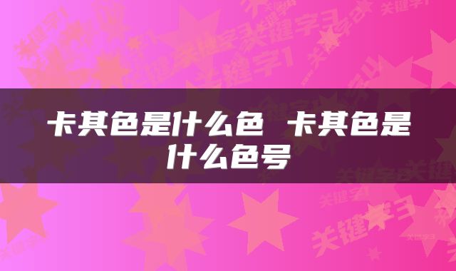 卡其色是什么色 卡其色是什么色号