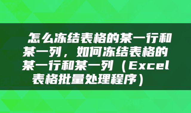 怎么冻结表格的某一行和某一列,如何冻结表格的某一行和某一列(Excel表格批量处理程序)