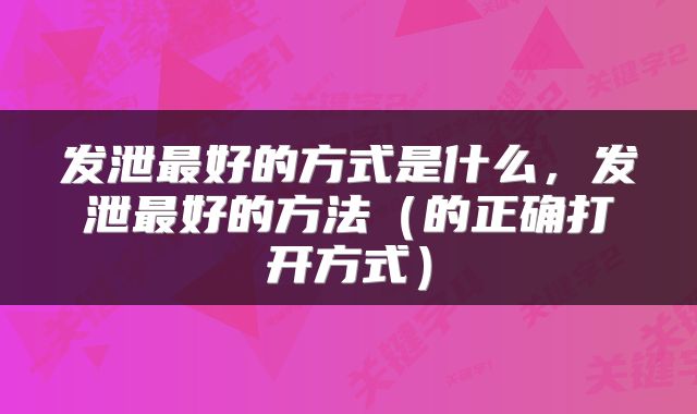 发泄最好的方式是什么，发泄最好的方法（的正确打开方式）