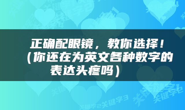 正确配眼镜,教你选择!(你还在为英文各种数字的表达头疼吗)