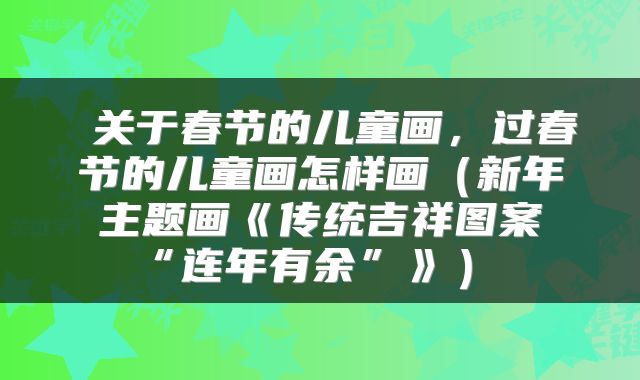 关于春节的儿童画,过春节的儿童画怎样画(新年主题画《传统吉祥图案“连年有余”》)