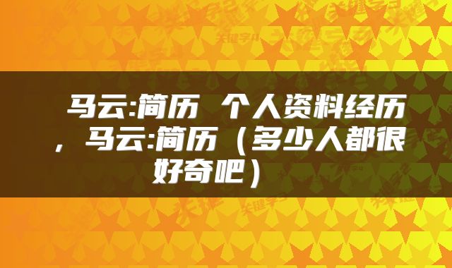  马云:简历 个人资料经历，马云:简历（多少人都很好奇吧） 