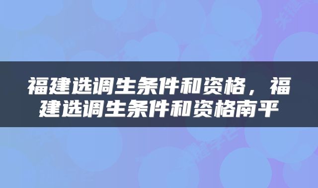 福建选调生条件和资格，福建选调生条件和资格南平