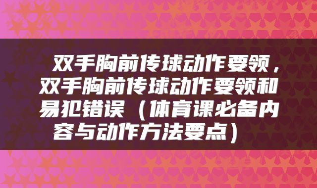 双手胸前传球动作要领,双手胸前传球动作要领和易犯错误(体育课必备内容与动作方法要点)
