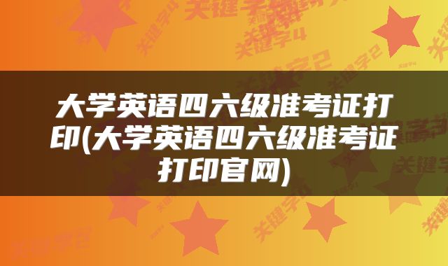 大学英语四六级准考证打印(大学英语四六级准考证打印官网)