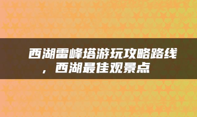  西湖雷峰塔游玩攻略路线，西湖最佳观景点 