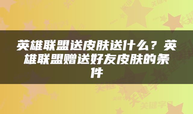 英雄联盟送皮肤送什么?英雄联盟赠送好友皮肤的条件