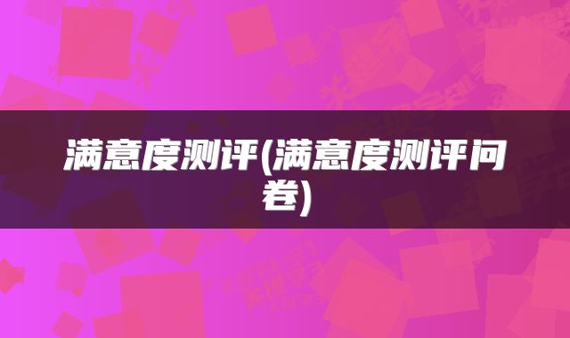 满意度测评(满意度测评问卷)