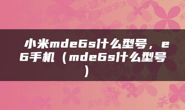  小米mde6s什么型号，e6手机（mde6s什么型号） 
