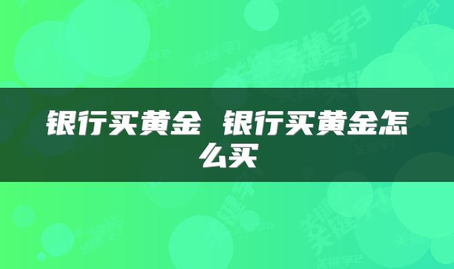 银行买黄金 银行买黄金怎么买