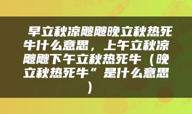  早立秋凉飕飕晚立秋热死牛什么意思，上午立秋凉飕飕下午立秋热死牛（晚立秋热死牛”是什么意思） 