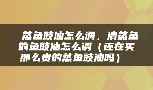 蒸鱼豉油怎么调,清蒸鱼的鱼豉油怎么调(还在买那么贵的蒸鱼豉油吗)