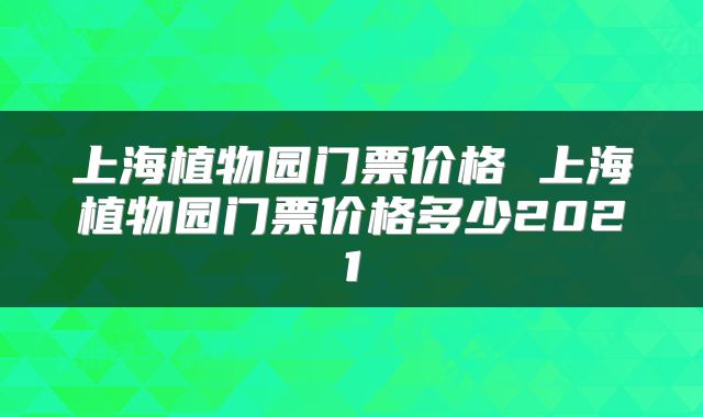 上海植物园门票价格 上海植物园门票价格多少2021