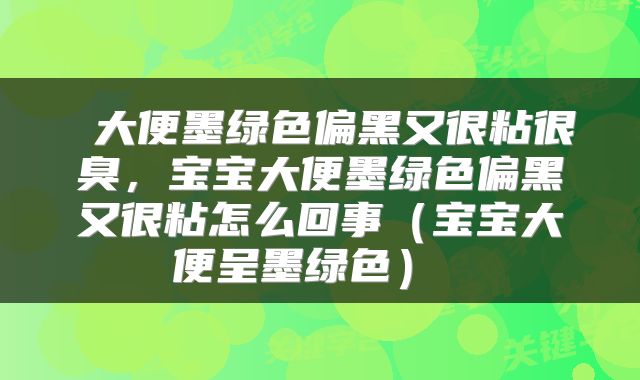  大便墨绿色偏黑又很粘很臭，宝宝大便墨绿色偏黑又很粘怎么回事（宝宝大便呈墨绿色） 