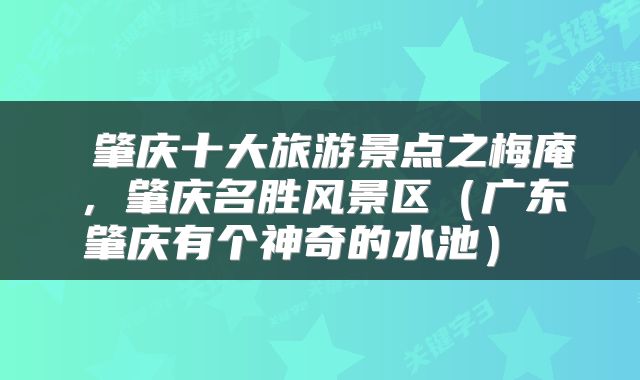  肇庆十大旅游景点之梅庵，肇庆名胜风景区（广东肇庆有个神奇的水池） 