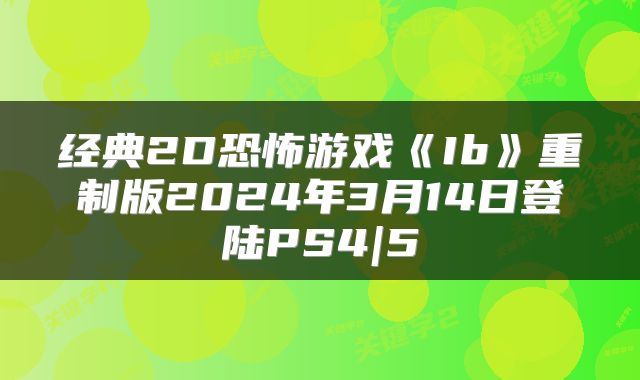 经典2D恐怖游戏《Ib》重制版2024年3月14日登陆PS4|5