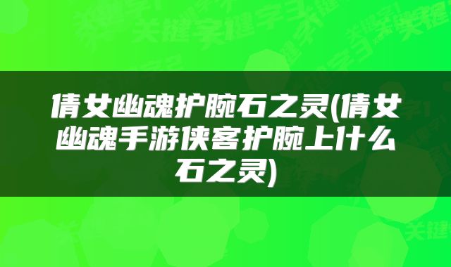 倩女幽魂护腕石之灵(倩女幽魂手游侠客护腕上什么石之灵)