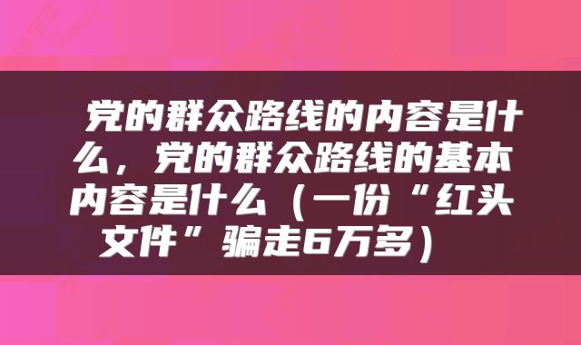 党的群众路线的内容是什么,党的群众路线的基本内容是什么(一份“红头文件”骗走6万多)