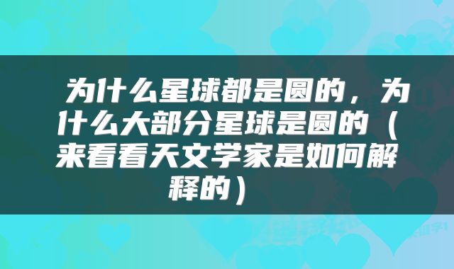 为什么星球都是圆的,为什么大部分星球是圆的(来看看天文学家是如何解释的)