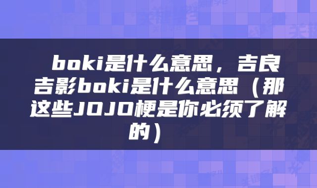  boki是什么意思，吉良吉影boki是什么意思（那这些JOJO梗是你必须了解的） 